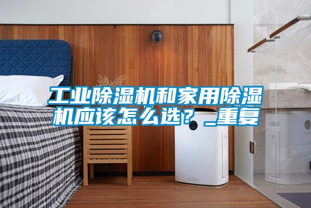工業(yè)除濕機和家用除濕機應(yīng)該怎么選？_重復(fù)