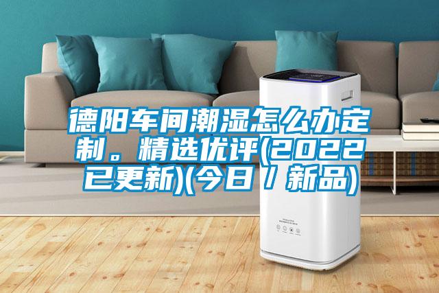 德陽(yáng)車(chē)間潮濕怎么辦定制。精選優(yōu)評(píng)(2022已更新)(今日／新品)