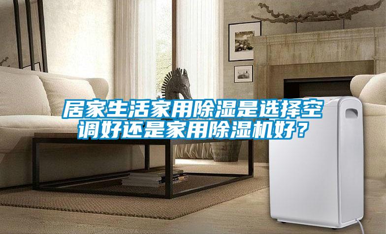 居家生活家用除濕是選擇空調好還是家用除濕機好？