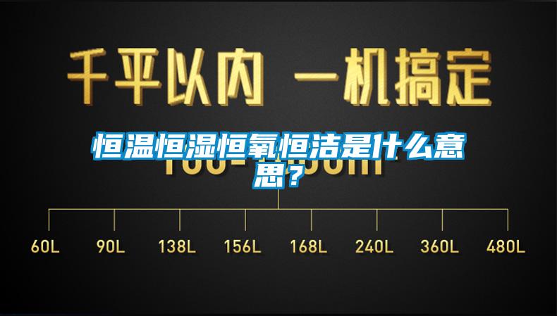 恒溫恒濕恒氧恒潔是什么意思？