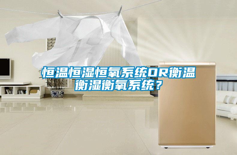 恒溫恒濕恒氧系統(tǒng)OR衡溫衡濕衡氧系統(tǒng)？