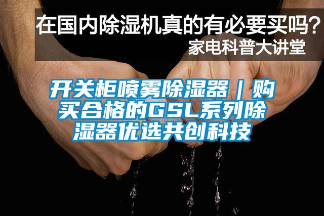 開(kāi)關(guān)柜噴霧除濕器｜購(gòu)買(mǎi)合格的GSL系列除濕器優(yōu)選共創(chuàng)科技