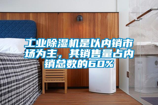 工業(yè)除濕機(jī)是以內(nèi)銷市場為主，其銷售量占內(nèi)銷總數(shù)的60%