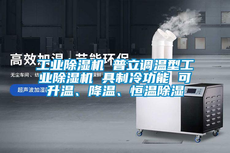 工業(yè)除濕機(jī) 普立調(diào)溫型工業(yè)除濕機(jī) 具制冷功能 可升溫、降溫、恒溫除濕