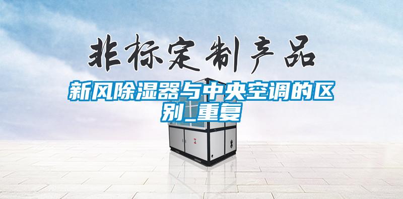 新風除濕器與中央空調的區(qū)別_重復