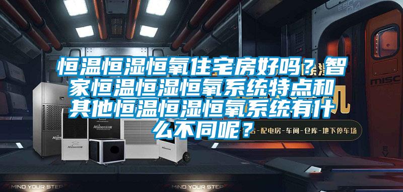 恒溫恒濕恒氧住宅房好嗎？智家恒溫恒濕恒氧系統(tǒng)特點(diǎn)和其他恒溫恒濕恒氧系統(tǒng)有什么不同呢？
