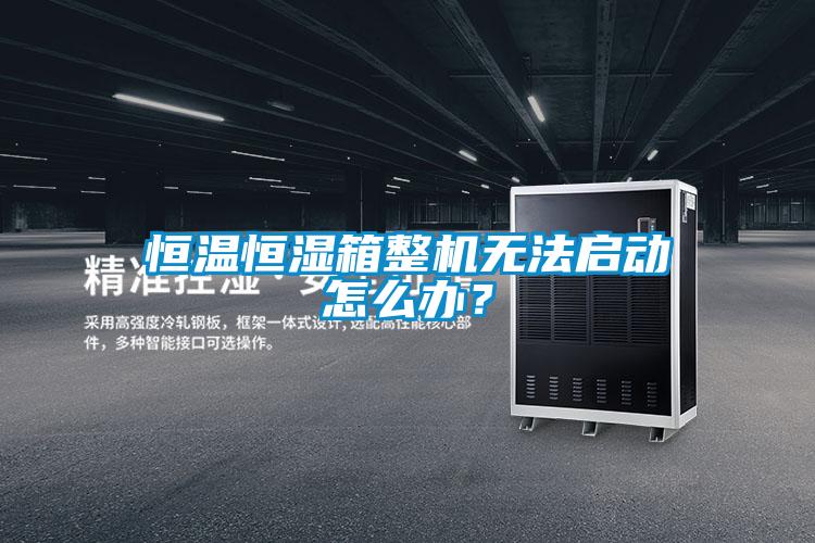恒溫恒濕箱整機(jī)無(wú)法啟動(dòng)怎么辦？