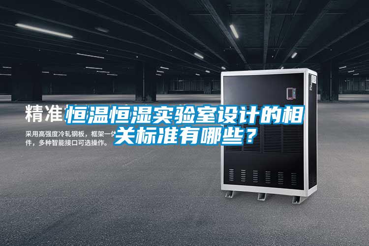 恒溫恒濕實驗室設(shè)計的相關(guān)標(biāo)準(zhǔn)有哪些？