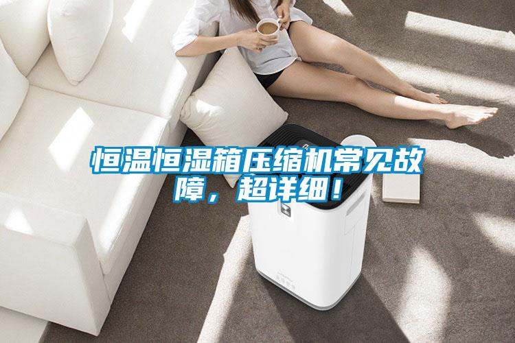 恒溫恒濕箱壓縮機常見故障，超詳細！