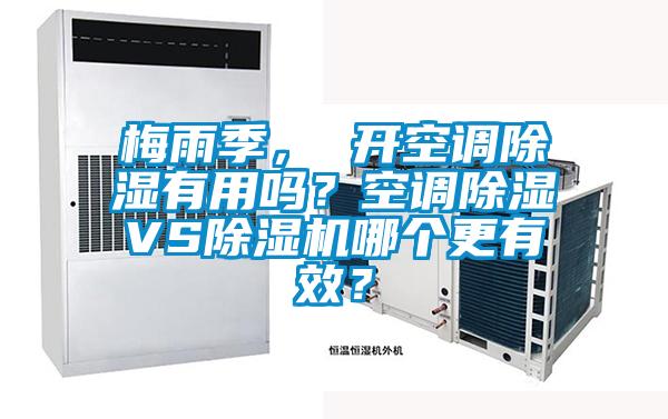 梅雨季， 開空調(diào)除濕有用嗎？空調(diào)除濕VS除濕機哪個更有效？