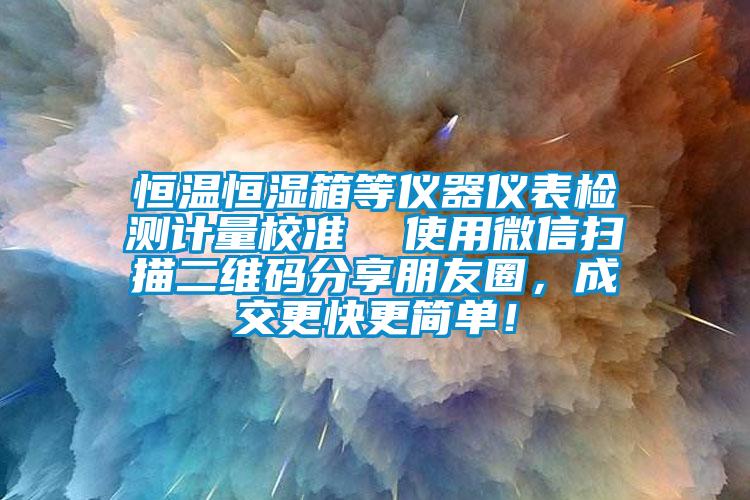 恒溫恒濕箱等儀器儀表檢測計量校準  使用微信掃描二維碼分享朋友圈，成交更快更簡單！