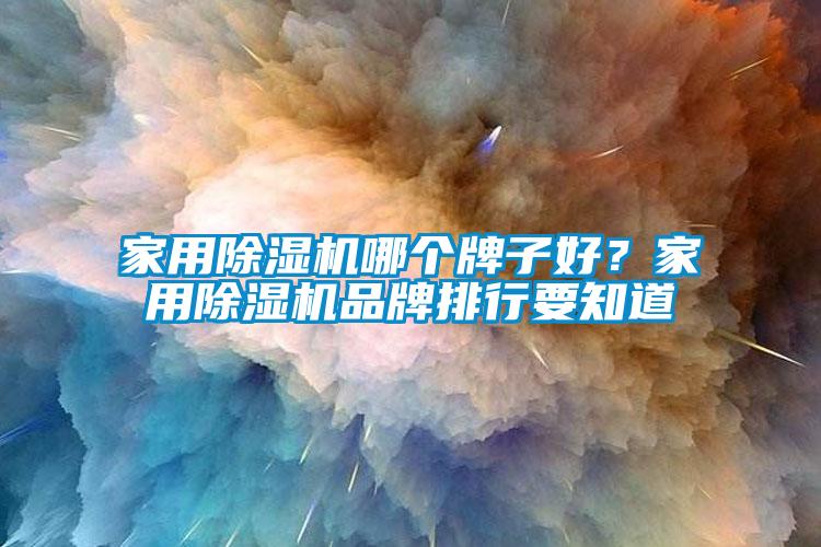 家用除濕機(jī)哪個牌子好？家用除濕機(jī)品牌排行要知道