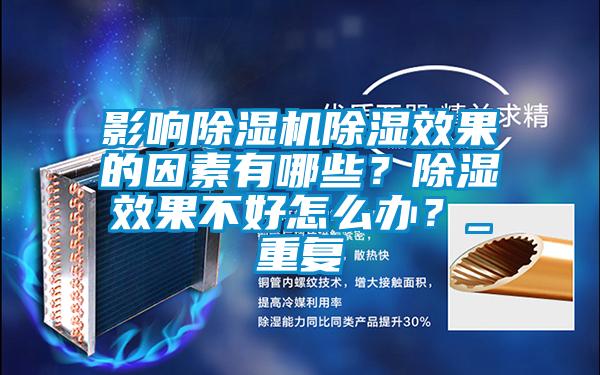 影響除濕機(jī)除濕效果的因素有哪些？除濕效果不好怎么辦？_重復(fù)