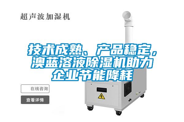 技術(shù)成熟、產(chǎn)品穩(wěn)定，澳藍(lán)溶液除濕機(jī)助力企業(yè)節(jié)能降耗