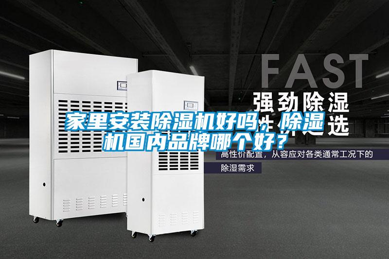 家里安裝除濕機(jī)好嗎，除濕機(jī)國內(nèi)品牌哪個(gè)好？