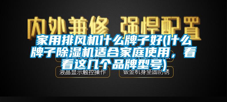 家用排風(fēng)機(jī)什么牌子好(什么牌子除濕機(jī)適合家庭使用，看看這幾個品牌型號)