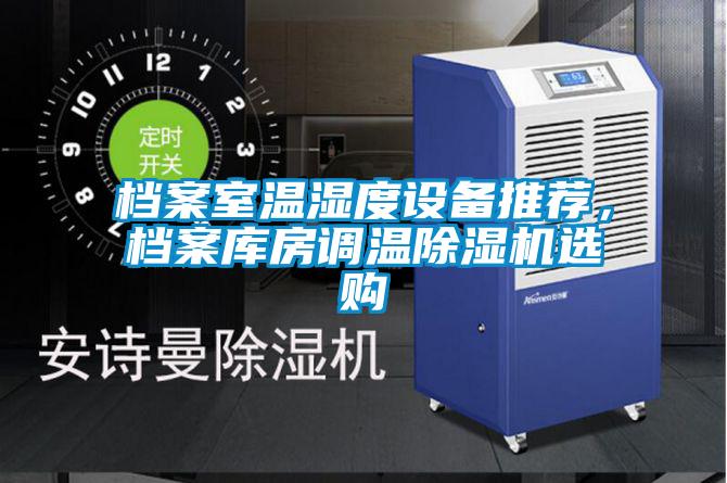 檔案室溫濕度設(shè)備推薦，檔案庫房調(diào)溫除濕機選購