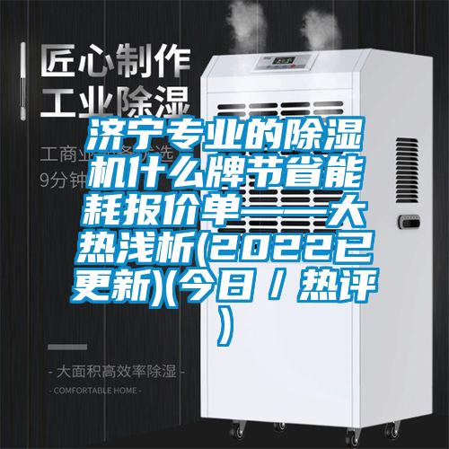 濟(jì)寧專業(yè)的除濕機什么牌節(jié)省能耗報價單——大熱淺析(2022已更新)(今日／熱評)