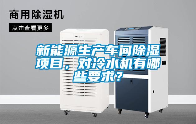 新能源生產(chǎn)車間除濕項(xiàng)目，對(duì)冷水機(jī)有哪些要求？
