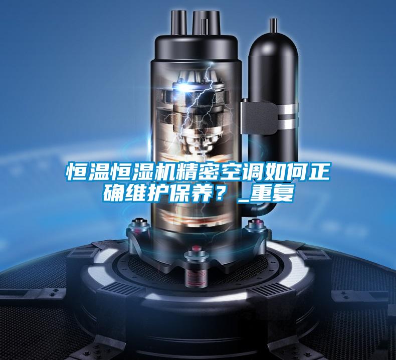 恒溫恒濕機精密空調(diào)如何正確維護保養(yǎng)？_重復(fù)