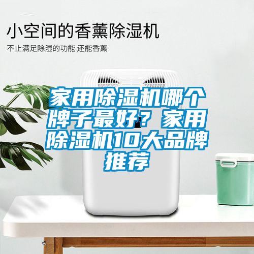 家用除濕機(jī)哪個牌子最好？家用除濕機(jī)10大品牌推薦