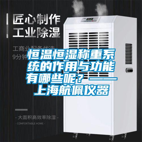 恒溫恒濕稱重系統(tǒng)的作用與功能有哪些呢？——上海航佩儀器