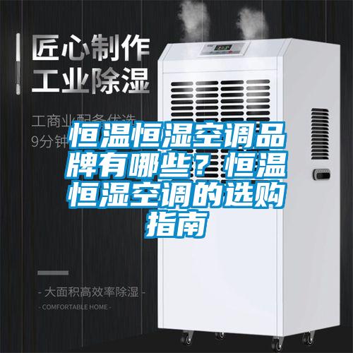 恒溫恒濕空調(diào)品牌有哪些？恒溫恒濕空調(diào)的選購指南