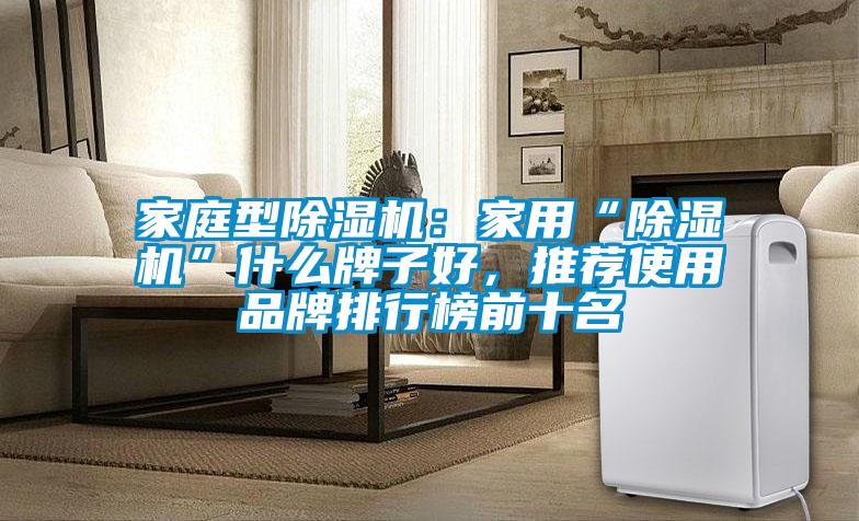 家庭型除濕機：家用“除濕機”什么牌子好，推薦使用品牌排行榜前十名