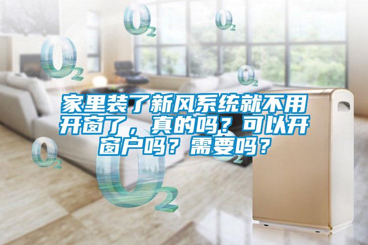家里裝了新風系統(tǒng)就不用開窗了，真的嗎？可以開窗戶嗎？需要嗎？