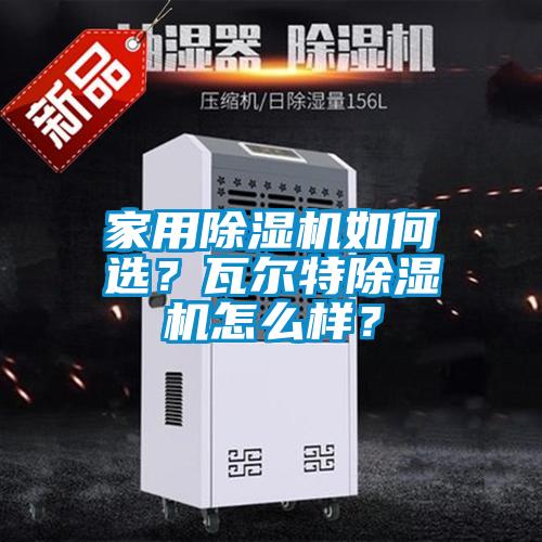 家用除濕機如何選？瓦爾特除濕機怎么樣？