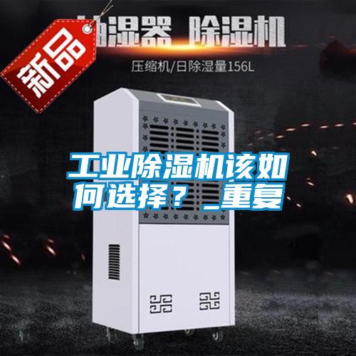 工業(yè)除濕機該如何選擇？_重復