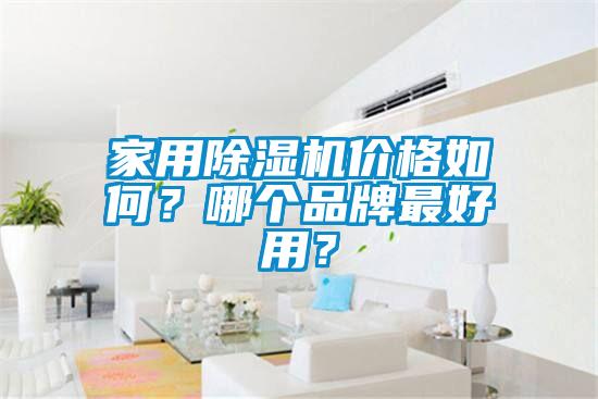 家用除濕機(jī)價(jià)格如何？哪個(gè)品牌最好用？