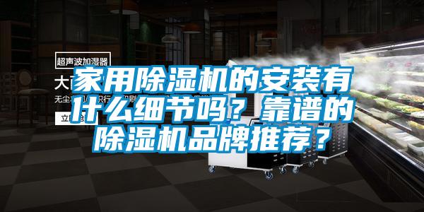 家用除濕機的安裝有什么細節(jié)嗎？靠譜的除濕機品牌推薦？
