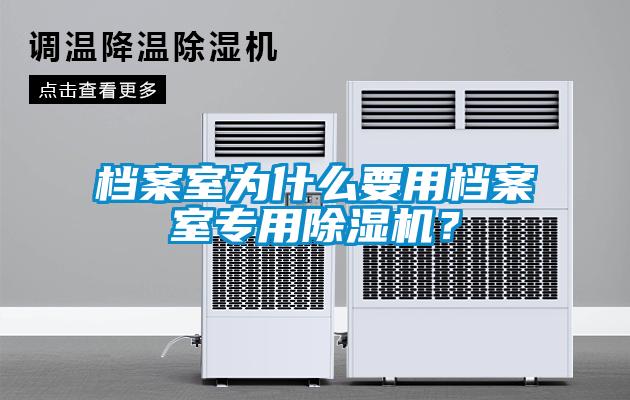 檔案室為什么要用檔案室專用除濕機(jī)？