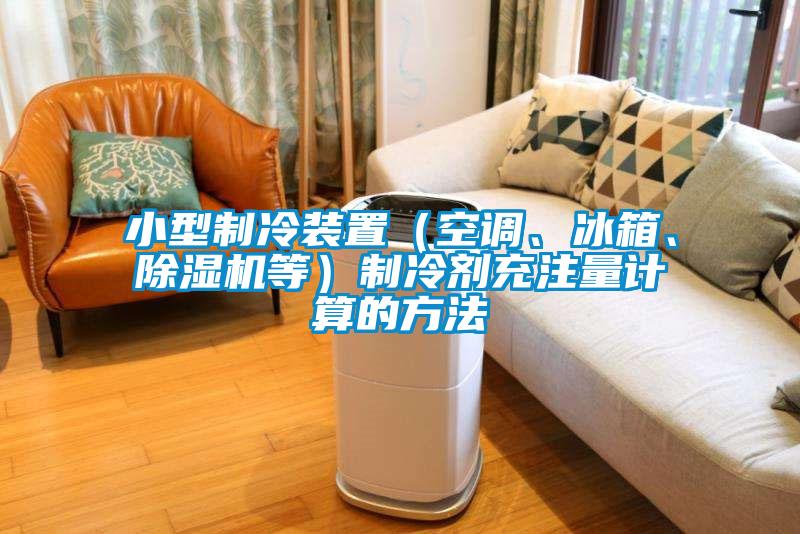小型制冷裝置（空調(diào)、冰箱、除濕機(jī)等）制冷劑充注量計(jì)算的方法