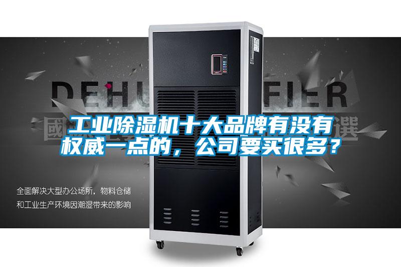 工業(yè)除濕機(jī)十大品牌有沒(méi)有權(quán)威一點(diǎn)的，公司要買(mǎi)很多？