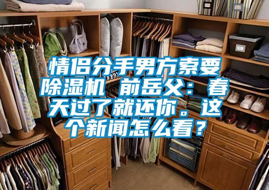情侶分手男方索要除濕機(jī) 前岳父：春天過了就還你。這個(gè)新聞怎么看？