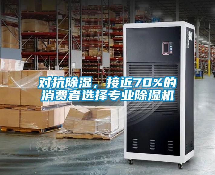 對抗除濕，接近70%的消費者選擇專業(yè)除濕機