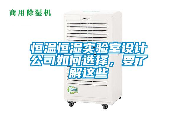 恒溫恒濕實(shí)驗(yàn)室設(shè)計(jì)公司如何選擇，要了解這些