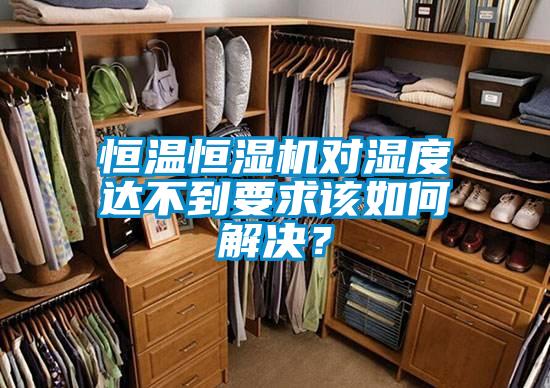 恒溫恒濕機(jī)對(duì)濕度達(dá)不到要求該如何解決？