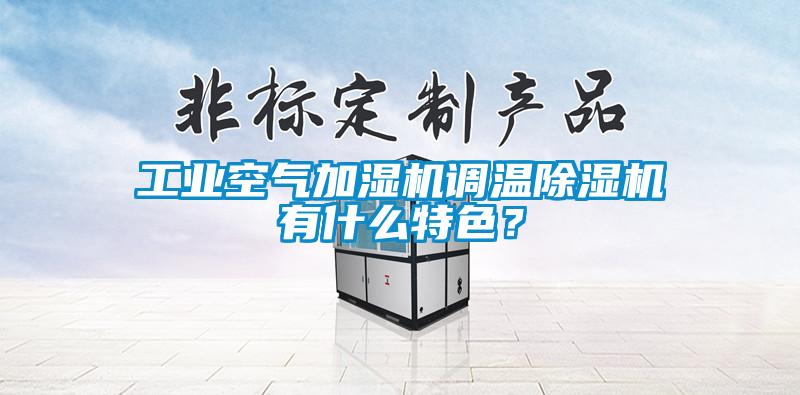 工業(yè)空氣加濕機調溫除濕機有什么特色？
