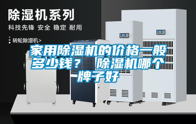 家用除濕機(jī)的價(jià)格一般多少錢(qián)？ 除濕機(jī)哪個(gè)牌子好