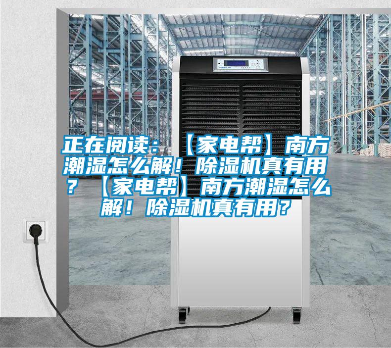 正在閱讀：【家電幫】南方潮濕怎么解！除濕機真有用？【家電幫】南方潮濕怎么解！除濕機真有用？