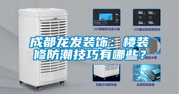 成都龍發(fā)裝飾：樓裝修防潮技巧有哪些？