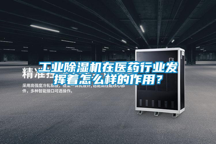 工業(yè)除濕機在醫(yī)藥行業(yè)發(fā)揮著怎么樣的作用？