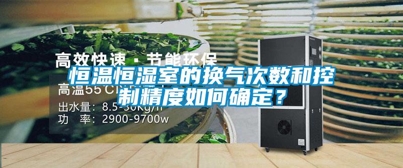 恒溫恒濕室的換氣次數(shù)和控制精度如何確定？