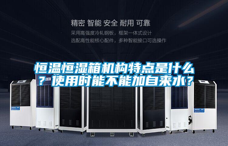 恒溫恒濕箱機構(gòu)特點是什么？使用時能不能加自來水？