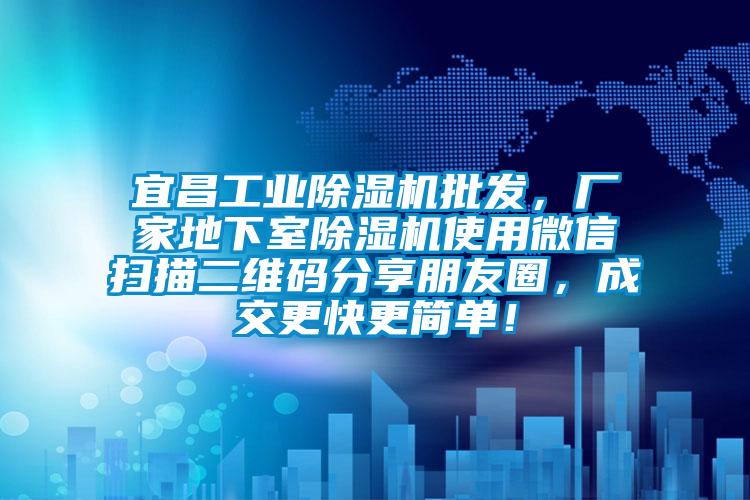 宜昌工業(yè)除濕機批發(fā)，廠家地下室除濕機使用微信掃描二維碼分享朋友圈，成交更快更簡單！