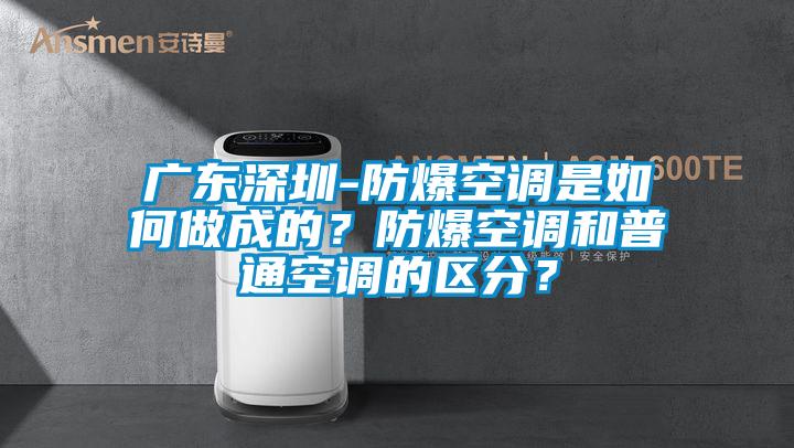 廣東深圳-防爆空調(diào)是如何做成的？防爆空調(diào)和普通空調(diào)的區(qū)分？