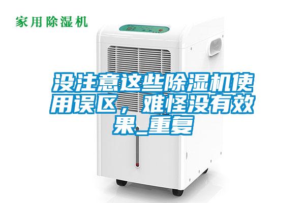沒(méi)注意這些除濕機(jī)使用誤區(qū)，難怪沒(méi)有效果_重復(fù)
